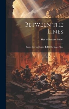 Between the Lines: Secret Service Stories Told Fifty Years After - Smith, Henry Bascom