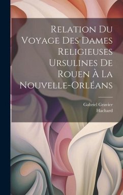 Relation du voyage des dames religieuses ursulines de Rouen à la Nouvelle-Orléans - Hachard; Gravier, Gabriel