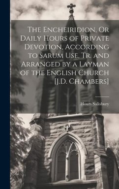 The Encheiridion, Or Daily Hours of Private Devotion, According to Sarum Use, Tr. and Arranged by a Layman of the English Church [J.D. Chambers] - Salisbury, Hours