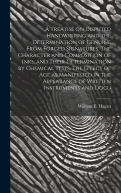 A Treatise on Disputed Handwriting and the Determination of Genuine From Forged Signatures. The Character and Composition of Inks, and Their Determination by Chemical Tests. The Effect of age as Manifested in the Appearance of Written Instruments and Docu - Hagan, William E