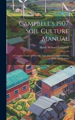 Campbell's 1907 Soil Culture Manual; a Complete Guide to Scientific Agriculture as Adapted to the Semi-arid Regions - Campbell, Hardy Webster