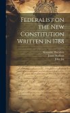 Federalist on the New Constitution Written in 1788