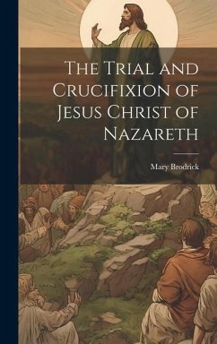 The Trial and Crucifixion of Jesus Christ of Nazareth - Brodrick, Mary