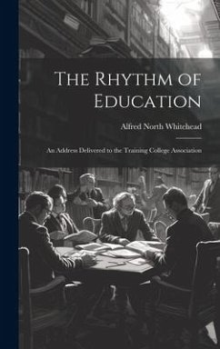 The Rhythm of Education; an Address Delivered to the Training College Association - Whitehead, Alfred North