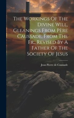 The Workings Of The Divine Will, Gleanings From Père Caussade, From The Fr., Revised By A Father Of The Society Of Jesus