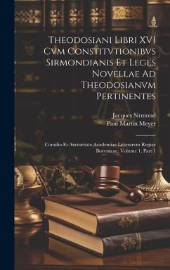 Theodosiani Libri XVI Cvm Constitvtionibvs Sirmondianis Et Leges Novellae Ad Theodosianvm Pertinentes - Meyer, Paul Martin; Sirmond, Jacques
