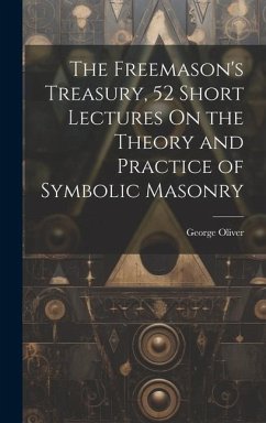 The Freemason's Treasury, 52 Short Lectures On the Theory and Practice of Symbolic Masonry - Oliver, George