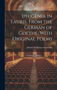 Iphigenia in Tauris, From the German of Goethe. With Original Poems - Wolfgang von Goethe, Johann