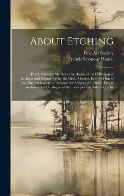 About Etching: Part I. Notes by Mr. Seymour Haden On a Collection of Etchings and Engravings by the Great Masters, Lent by Him to the - Haden, Francis Seymour