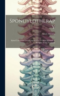 Spondylotherapy; Spinal Concussion and the Application of Other Methods to the Spine in the Treatmen - Abrams, Albert