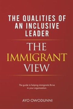 Inclusive Leadership - The Immigrant View: The Guide to Helping Immigrants Thrive in Your Organization - Owodunni, Ayo