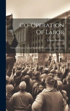 Co-operation Of Labor: Views Of Senator Leland Stanford Of California. An Interview - Stanford, Leland