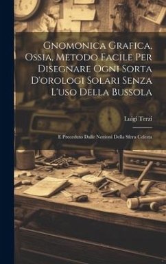 Gnomonica Grafica, Ossia, Metodo Facile Per Disegnare Ogni Sorta D'orologi Solari Senza L'uso Della Bussola: E Preceduto Dalle Nozioni Della Sfera Cel - Terzi, Luigi