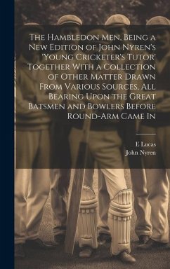 The Hambledon Men, Being a new Edition of John Nyren's 'Young Cricketer's Tutor' Together With a Collection of Other Matter Drawn From Various Sources - Nyren, John; Lucas, E.