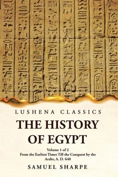 The History of Egypt From the Earliest Times Till the Conquest by the Arabs, A. D. 640 Volume 1 of 2 - Samuel Sharpe