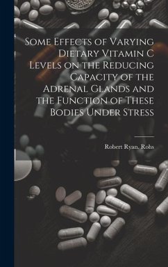 Some Effects of Varying Dietary Vitamin C Levels on the Reducing Capacity of the Adrenal Glands and the Function of These Bodies Under Stress - Rohs, Robert Ryan