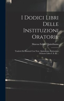 I Dodici Libri Delle Instituzioni Oratorie: Tradotti Ed Illustrati Con Note. Quintiliano Instituzioni Oratorie Libro I. Ii. Iii.... - Quintilianus, Marcus Fabius