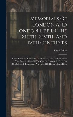 Memorials Of London And London Life In The Xiiith, Xivth, And Ivth Centuries: Being A Series Of Extracts, Local, Social, And Political, From The Early - Riley, Thom