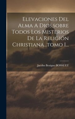 Elevaciones Del Alma A Dios, sobre Todos Los Misterios De La Religión Christiana...tomo I... - Bossuet, Jacobo Benigno