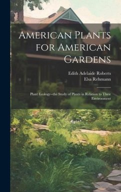 American Plants for American Gardens; Plant Ecology--the Study of Plants in Relation to Their Environment - Roberts, Edith Adelaide; Rehmann, Elsa
