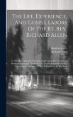 The Life, Experience, And Gospel Labors Of The Rt. Rev. Richard Allen: To Which Is Annexed, The Rise And Progress Of The African Methodist Episcopal C