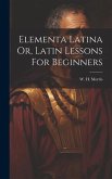 Elementa Latina Or, Latin Lessons For Beginners