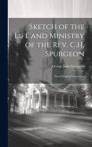Sketch of the Life and Ministry of the Rev. C.H. Spurgeon: From Original Documents