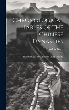Chronological Tables of the Chinese Dynasties: (From the Chow Dynasty to the Ch'ing Dynasty) - Wong, Theodore