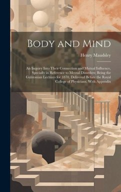 Body and Mind: An Inquiry Into Their Connection and Mutual Influence, Specially in Reference to Mental Disorders; Being the Gulstonia - Maudsley, Henry