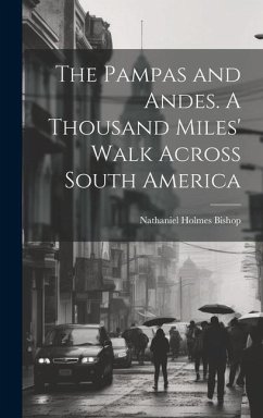 The Pampas and Andes. A Thousand Miles' Walk Across South America - Bishop, Nathaniel Holmes