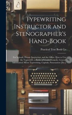 Typewriting Instructor and Stenographer's Hand-Book: For Schools, Private Instruction, and the Office. How to Use the Typewriter, a Series of Graded L - Co, Practical Text Book
