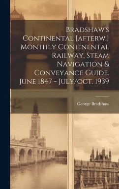 Bradshaw's Continental [afterw.] Monthly Continental Railway, Steam Navigation & Conveyance Guide. June 1847 - July/oct. 1939 - Bradshaw, George
