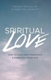 Spiritual Love: How to Build Deep Friendships and Marraiges Under God