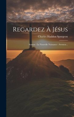 Regardez À Jésus: Semon: La Nouvelle Naissance: Sermon... - Spurgeon, Charles Haddon