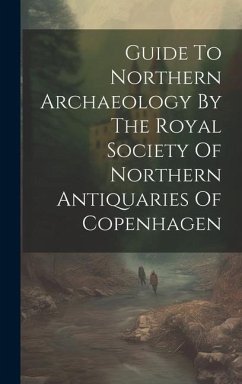 Guide To Northern Archaeology By The Royal Society Of Northern Antiquaries Of Copenhagen - Anonymous