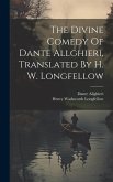 The Divine Comedy Of Dante Allghieri, Translated By H. W. Longfellow