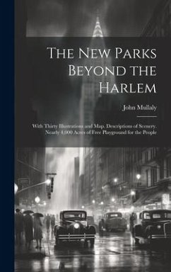The New Parks Beyond the Harlem: With Thirty Illustrations and Map. Descriptions of Scenery. Nearly 4,000 Acres of Free Playground for the People - Mullaly, John
