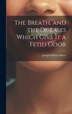 The Breath, and the Diseases Which Give it a Fetid Odor - Howe, Joseph William