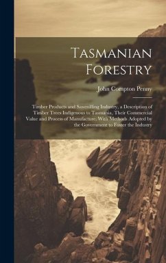 Tasmanian Forestry: Timber Products and Sawmilling Industry, a Description of Timber Trees Indigenous to Tasmania, Their Commercial Value - Compton, Penny John