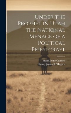 Under the Prophet in Utah the National Menace of a Political Priestcraft - O'Higgins, Harvey Jerrold; Cannon, Frank Jenne