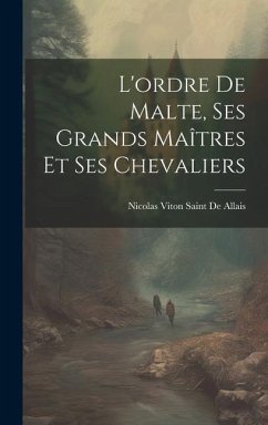 L'ordre De Malte, Ses Grands Maîtres Et Ses Chevaliers - De Allais, Nicolas Viton Saint