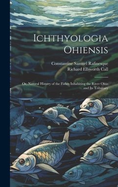 Ichthyologia Ohiensis; or, Natural History of the Fishes Inhabiting the River Ohio and its Tributary - Rafinesque, Constantine Samuel; Call, Richard Ellsworth