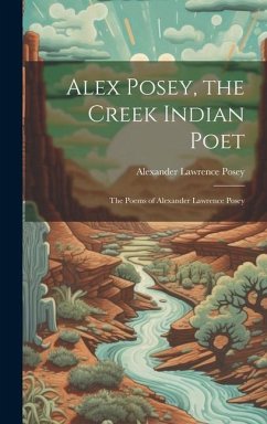 Alex Posey, the Creek Indian Poet: The Poems of Alexander Lawrence Posey - Posey, Alexander Lawrence