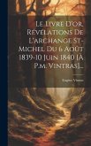 Le Livre D'or, Révélations De L'archange St-michel Du 6 Août 1839-10 Juin 1840 [à P.m. Vintras]...