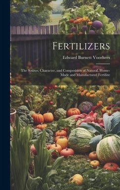 Fertilizers: The Source, Character, and Composition of Natural, Home-made and Manufactured Fertilize - Voorhees, Edward Burnett