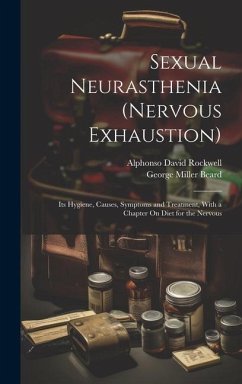 Sexual Neurasthenia (Nervous Exhaustion): Its Hygiene, Causes, Symptoms and Treatment, With a Chapter On Diet for the Nervous - Beard, George Miller; Rockwell, Alphonso David