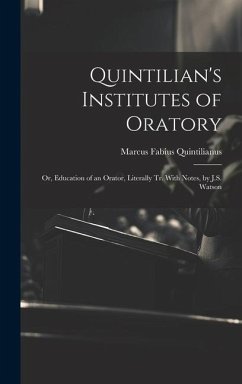 Quintilian's Institutes of Oratory: Or, Education of an Orator, Literally Tr. With Notes, by J.S. Watson - Quintilianus, Marcus Fabius