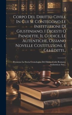 Corpo Del Diritto Civile In Cui Se Contegono Le Instituzioni Di Giustiniano, I Digesti O Pandette, Il Codice, Le Autentiche, Ossiano Novelle Costituzi - Anonymous