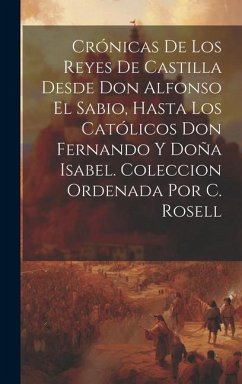 Crónicas De Los Reyes De Castilla Desde Don Alfonso El Sabio, Hasta Los Católicos Don Fernando Y Doña Isabel. Coleccion Ordenada Por C. Rosell - Anonymous