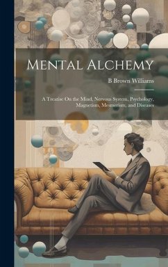 Mental Alchemy; a Treatise On the Mind, Nervous System, Psychology, Magnetism, Mesmerism, and Diseases - Williams, B. Brown